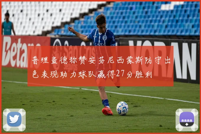 普理查德称赞安芬尼西蒙斯防守出色表现助力球队赢得27分胜利