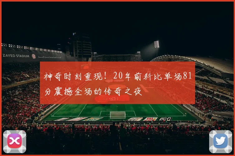 神奇时刻重现！20年前科比单场81分震撼全场的传奇之夜