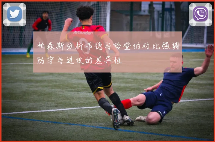 帕森斯分析韦德与哈登的对比强调防守与进攻的差异性
