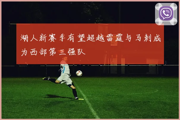 湖人新赛季有望超越雷霆与马刺成为西部第三强队