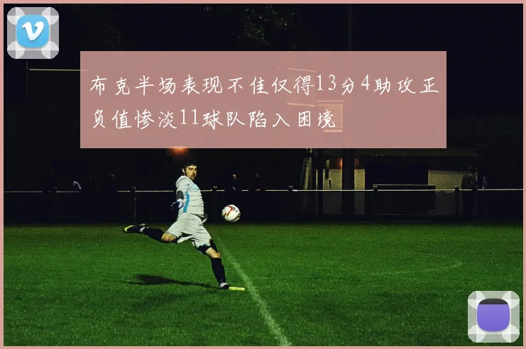 布克半场表现不佳仅得13分4助攻正负值惨淡11球队陷入困境
