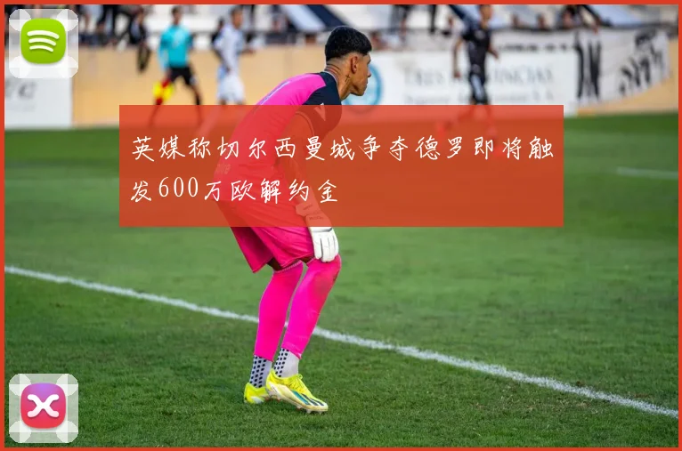 英媒称切尔西曼城争夺德罗即将触发600万欧解约金