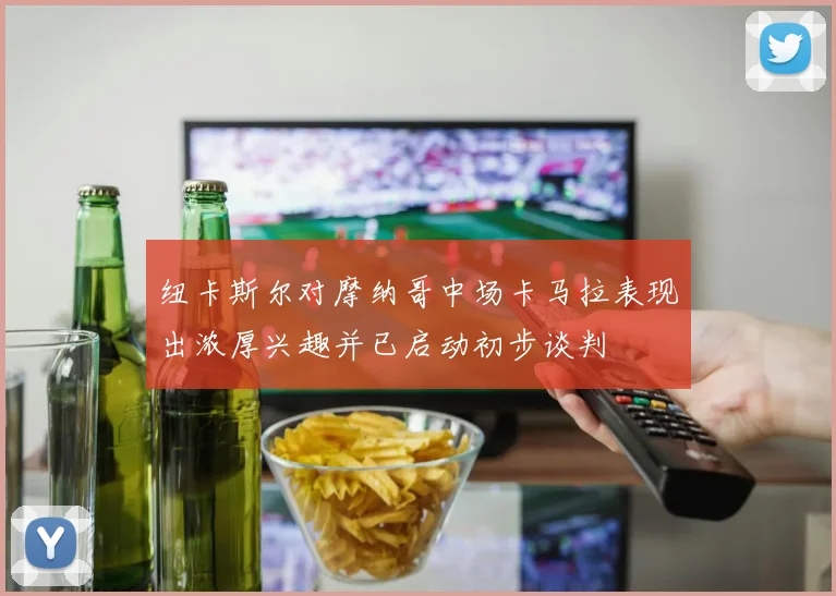 纽卡斯尔对摩纳哥中场卡马拉表现出浓厚兴趣并已启动初步谈判