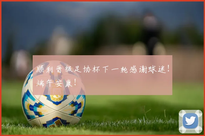 顺利晋级足协杯下一轮感谢球迷！端午安康！