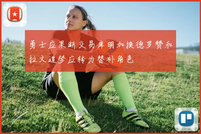 勇士应果断交易库明加换德罗赞和拉文追梦应转为替补角色