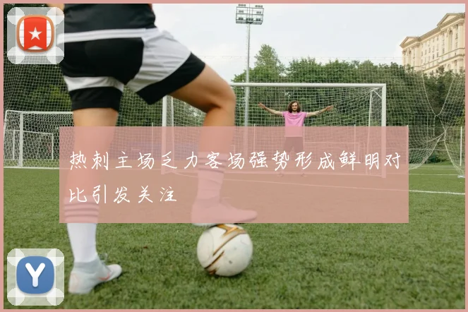 热刺主场乏力客场强势形成鲜明对比引发关注