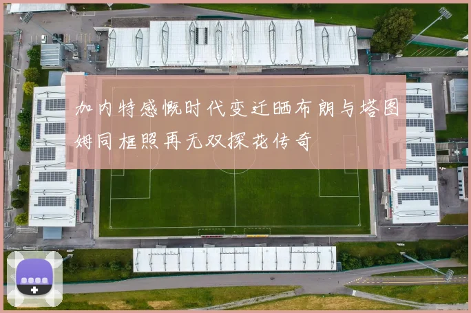 加内特感慨时代变迁晒布朗与塔图姆同框照再无双探花传奇