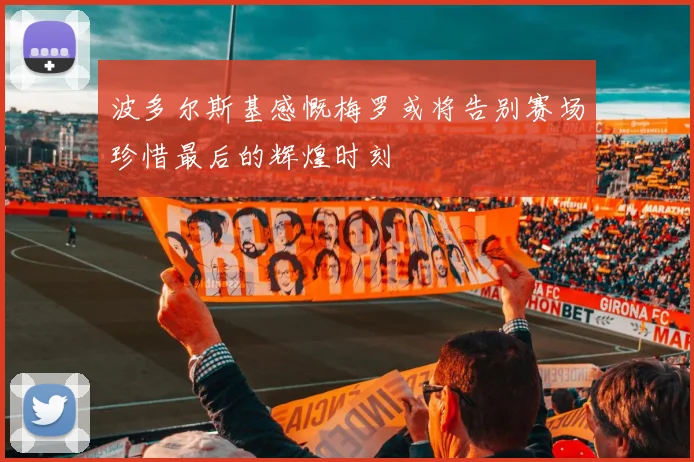 波多尔斯基感慨梅罗或将告别赛场珍惜最后的辉煌时刻