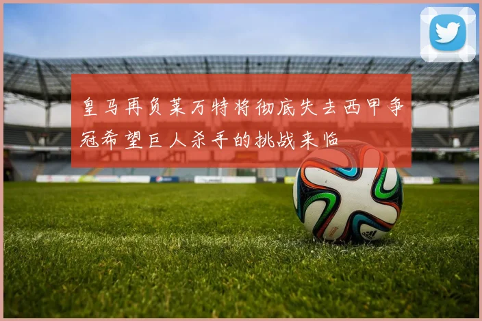 皇马再负莱万特将彻底失去西甲争冠希望巨人杀手的挑战来临