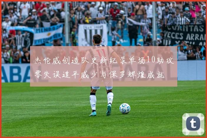 杰伦威创造队史新纪录单场10助攻零失误追平威少与保罗辉煌成就